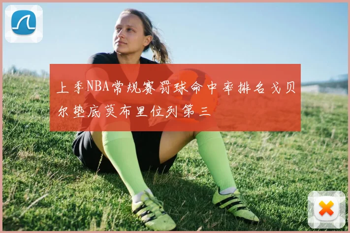 上季NBA常规赛罚球命中率排名戈贝尔垫底莫布里位列第三