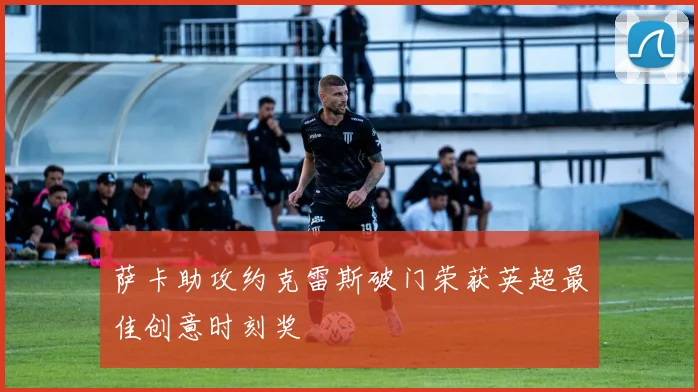 萨卡助攻约克雷斯破门荣获英超最佳创意时刻奖