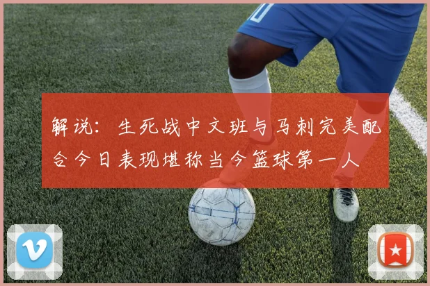 解说：生死战中文班与马刺完美配合今日表现堪称当今篮球第一人