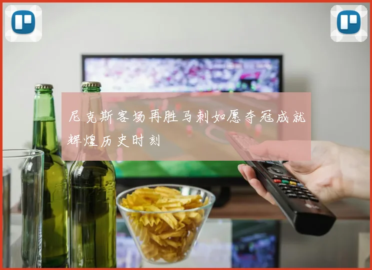 尼克斯客场再胜马刺如愿夺冠成就辉煌历史时刻