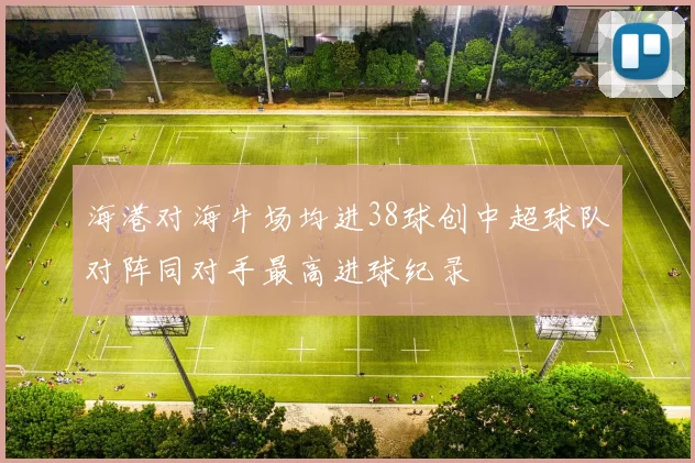 海港对海牛场均进38球创中超球队对阵同对手最高进球纪录